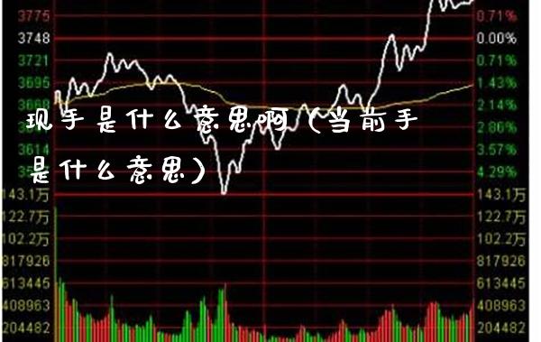 现手是什么意思啊（当前手是什么意思） (https://www.njaxzs.com/) 期货直播间 第1张