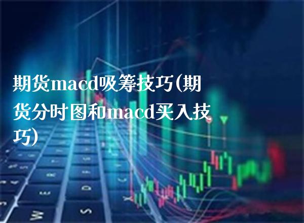期货macd吸筹技巧(期货分时图和macd买入技巧) (https://www.njaxzs.com/) 期货开户 第1张