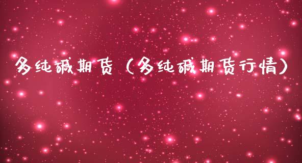 多纯碱期货（多纯碱期货行情） (https://www.njaxzs.com/) 期货直播间 第1张