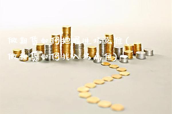 做期货如何把握进场点位(做期货如何找入场点位) 期货直播间 第1张-爱新财经 做期货如何把握进场点位(做期货如何找入场点位) (https://www.njaxzs.com/) 期货直播间 第1张