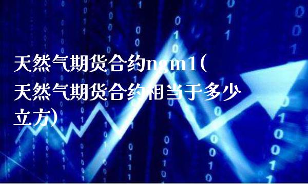 天然气期货合约ngm1(天然气期货合约相当于多少立方) (https://www.njaxzs.com/) 内盘期货 第1张