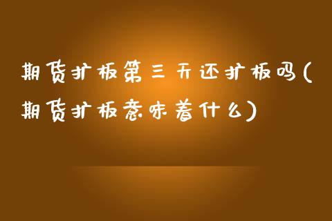 期货扩板第三天还扩板吗(期货扩板意味着什么) (https://www.njaxzs.com/) 黄金期货 第1张