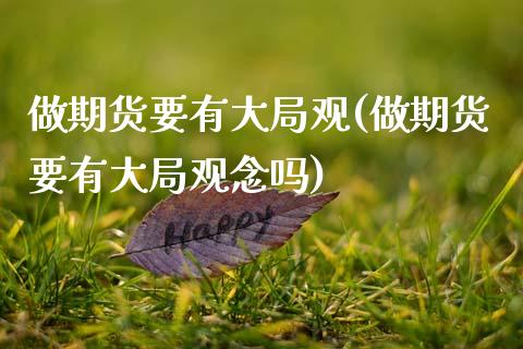 做期货要有大局观(做期货要有大局观念吗) (https://www.njaxzs.com/) 原油期货 第1张