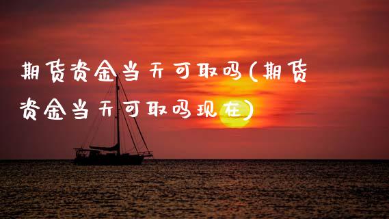 期货资金当天可取吗(期货资金当天可取吗现在) (https://www.njaxzs.com/) 期货直播间 第1张