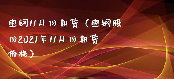 宝钢11月份期货（宝钢股份2021年11月份期货） (https://www.njaxzs.com/) 期货直播间 第1张
