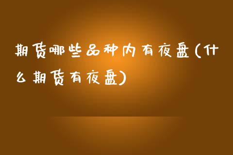 期货哪些品种内有夜盘(什么期货有夜盘) (https://www.njaxzs.com/) 期货开户 第1张