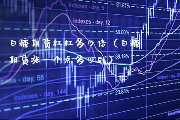 白糖期货杠杠多少倍（白糖期货涨一个点多少钱） (https://www.njaxzs.com/) 期货行情 第1张