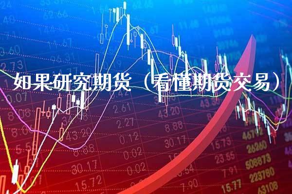 如果研究期货（看懂期货交易） (https://www.njaxzs.com/) 期货直播间 第1张