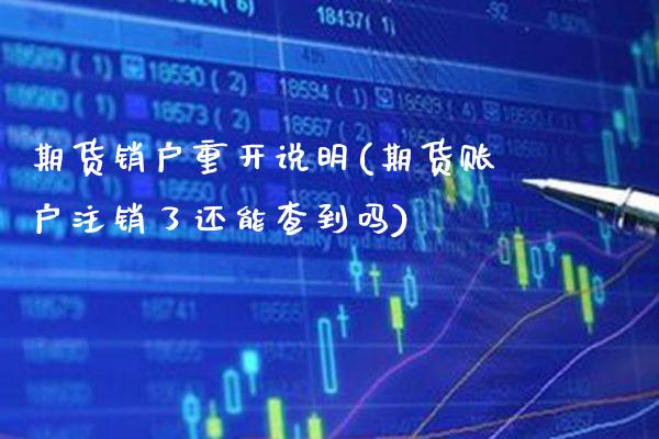 期货销户重开说明(期货账户注销了还能查到吗) (https://www.njaxzs.com/) 内盘期货 第1张