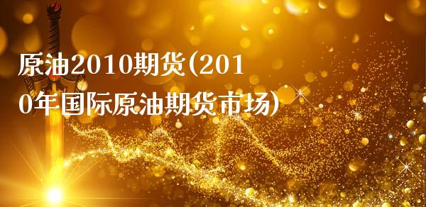 原油2010期货(2010年国际原油期货市场) (https://www.njaxzs.com/) 期货投资 第1张