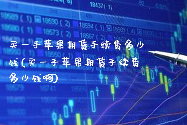 买一手苹果期货手续费多少钱(买一手苹果期货手续费多少钱啊) (https://www.njaxzs.com/) 原油期货 第1张