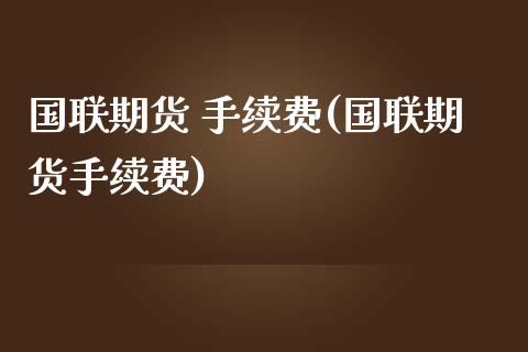 国联期货 手续费(国联期货手续费) (https://www.njaxzs.com/) 黄金期货 第1张