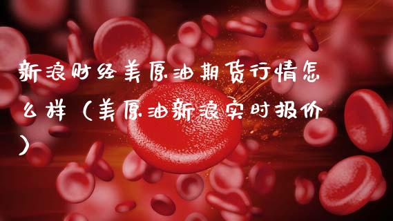 新浪财经美原油期货行情怎么样（美原油新浪实时报价） (https://www.njaxzs.com/) 黄金期货 第1张