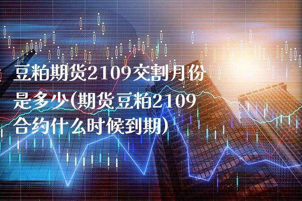 豆粕期货2109交割月份是多少(期货豆粕2109合约什么时候到期) (https://www.njaxzs.com/) 期货行情 第1张