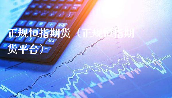 正规恒指期货（正规恒指期货平台） (https://www.njaxzs.com/) 期货行情 第1张