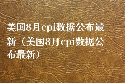美国8月cpi数据公布最新（美国8月cpi数据公布最新） (https://www.njaxzs.com/) 黄金期货 第1张
