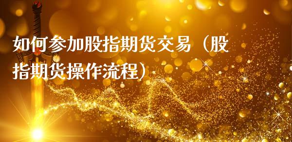 如何参加股指期货交易（股指期货操作流程） (https://www.njaxzs.com/) 黄金期货 第1张