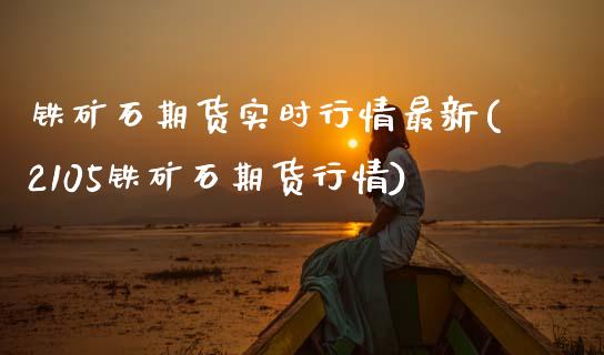 铁矿石期货实时行情最新(2105铁矿石期货行情) (https://www.njaxzs.com/) 黄金期货 第1张