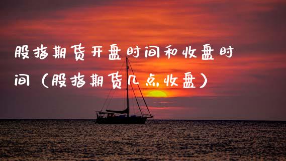 股指期货时间和收盘时间(股指期货几点收盘) 期货开户 第1张-爱新财经 股指期货时间和收盘时间(股指期货几点收盘) (https://www.njaxzs.com/) 期货开户 第1张