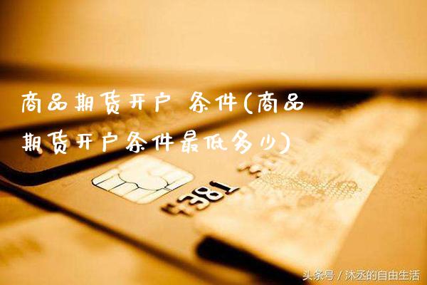 商品期货开户 条件(商品期货开户条件最低多少) (https://www.njaxzs.com/) 黄金期货 第1张