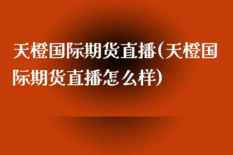 天橙国际期货直播(天橙国际期货直播怎么样) (https://www.njaxzs.com/) 黄金期货 第1张