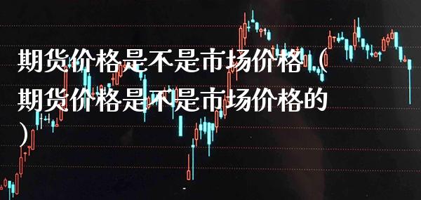 期货是不是市场（期货是不是市场的） (https://www.njaxzs.com/) 内盘期货 第1张