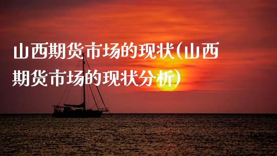 山西期货市场的现状(山西期货市场的现状分析) (https://www.njaxzs.com/) 期货行情 第1张