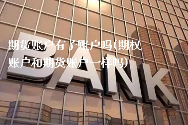 期货账户有子账户吗(期权账户和期货账户一样吗) (https://www.njaxzs.com/) 期货直播间 第1张