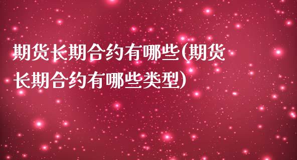 期货长期合约有哪些(期货长期合约有哪些类型) (https://www.njaxzs.com/) 期货直播间 第1张