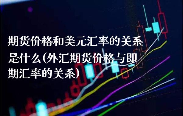 期货价格和美元汇率的关系是什么(外汇期货价格与即期汇率的关系) (https://www.njaxzs.com/) 内盘期货 第1张