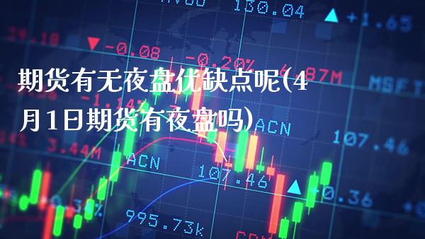 期货有无夜盘优缺点呢(4月1日期货有夜盘吗) (https://www.njaxzs.com/) 原油期货 第1张