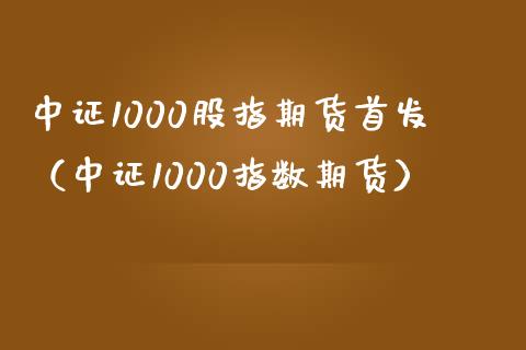 中证1000股指期货首发（中证1000指数期货） (https://www.njaxzs.com/) 期货直播间 第1张