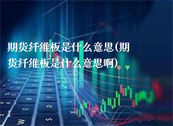 期货纤维板是什么意思(期货纤维板是什么意思啊) (https://www.njaxzs.com/) 黄金期货 第1张