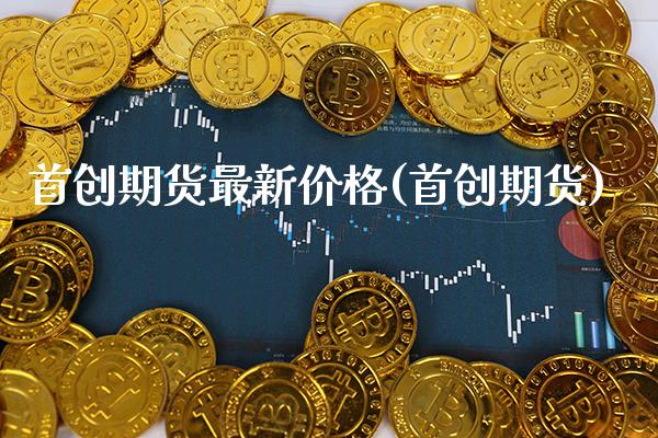 首创期货最新价格(首创期货) (https://www.njaxzs.com/) 原油期货 第1张