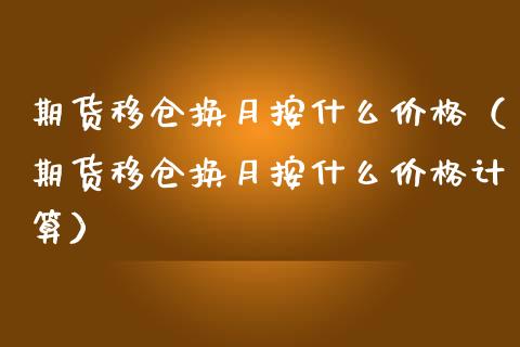 期货移仓换月按什么（期货移仓换月按什么计算） (https://www.njaxzs.com/) 期货直播间 第1张