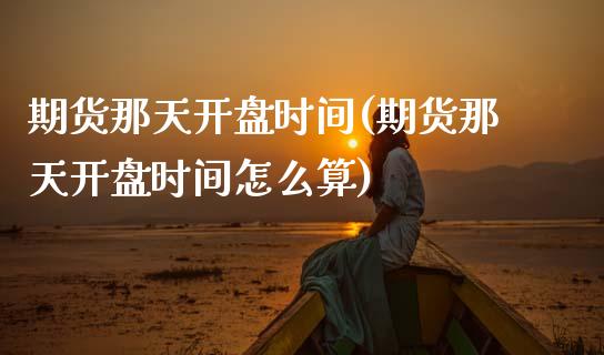 期货那天时间(期货那天时间怎么算) (https://www.njaxzs.com/) 期货直播间 第1张