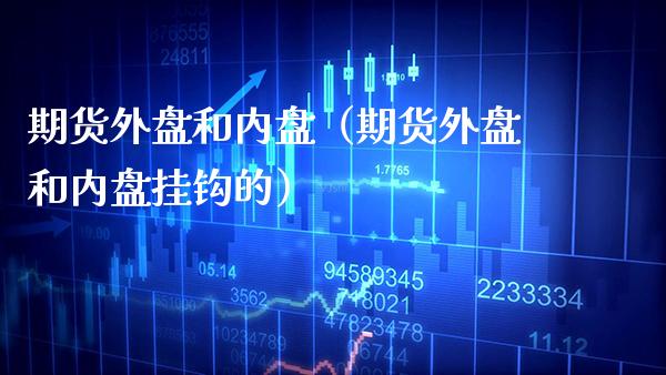 期货外盘和内盘（期货外盘和内盘挂钩的） (https://www.njaxzs.com/) 内盘期货 第1张