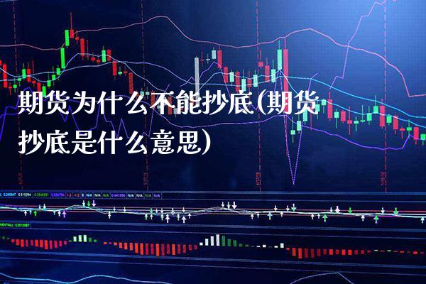 期货为什么不能抄底(期货抄底是什么意思) (https://www.njaxzs.com/) 期货直播间 第1张