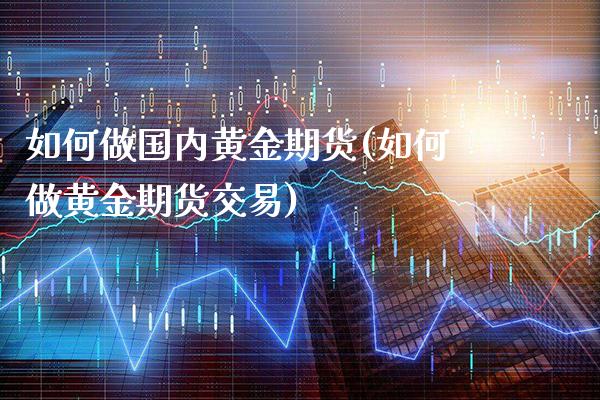如何做国内黄金期货(如何做黄金期货交易) (https://www.njaxzs.com/) 黄金期货 第1张