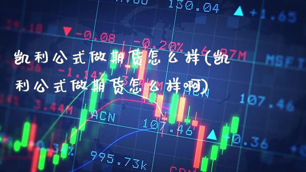 凯利公式做期货怎么样(凯利公式做期货怎么样啊) (https://www.njaxzs.com/) 期货直播间 第1张