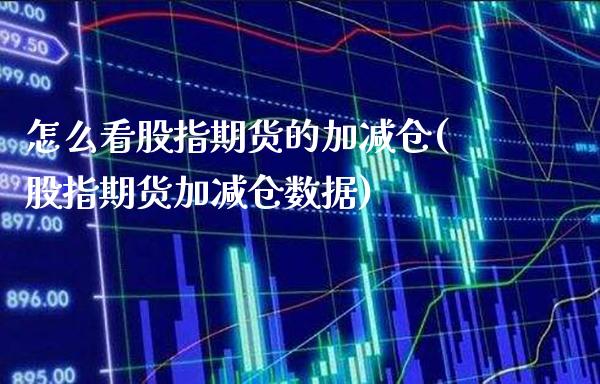 怎么看股指期货的加减仓(股指期货加减仓数据) (https://www.njaxzs.com/) 黄金期货 第1张