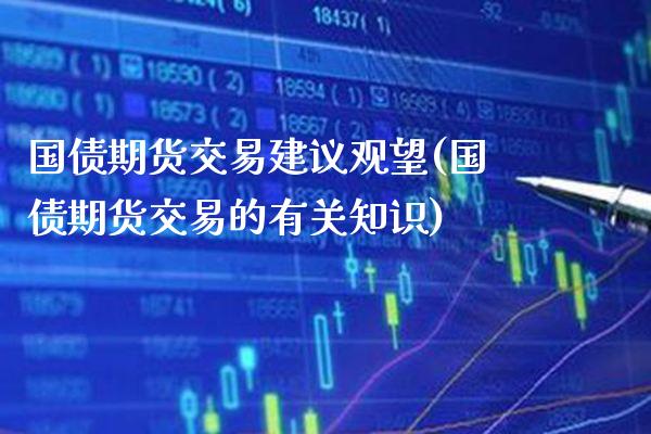 国债期货交易建议观望(国债期货交易的有关知识) (https://www.njaxzs.com/) 内盘期货 第1张