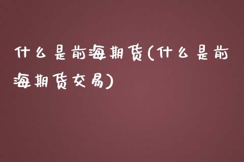 什么是前海期货(什么是前海期货交易) (https://www.njaxzs.com/) 期货直播间 第1张