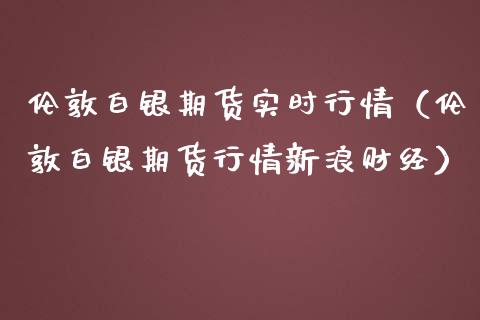 伦敦白银期货实时行情（伦敦白银期货行情新浪财经） (https://www.njaxzs.com/) 期货直播间 第1张