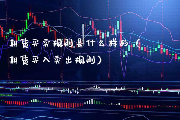 期货买卖规则是什么样的（期货买入卖出规则） (https://www.njaxzs.com/) 期货直播间 第1张