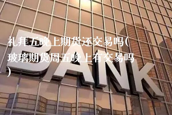 礼拜五晚上期货还交易吗(玻璃期货周五晚上有交易吗) (https://www.njaxzs.com/) 期货开户 第1张