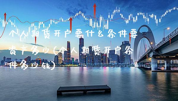 个人期货开户要什么条件要资产多少(个人期货开户条件多少钱) (https://www.njaxzs.com/) 期货直播间 第1张