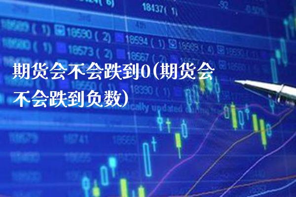 期货会不会跌到0(期货会不会跌到负数) (https://www.njaxzs.com/) 期货直播间 第1张