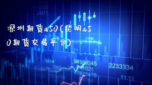 深圳期货a50(昆明a50期货交易平台) (https://www.njaxzs.com/) 期货直播间 第1张