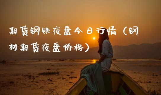 期货钢铁夜盘今日行情（钢材期货夜盘） (https://www.njaxzs.com/) 期货开户 第1张